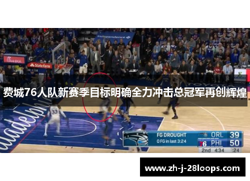 费城76人队新赛季目标明确全力冲击总冠军再创辉煌