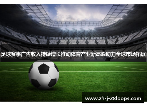 足球赛事广告收入持续增长推动体育产业新高峰助力全球市场拓展
