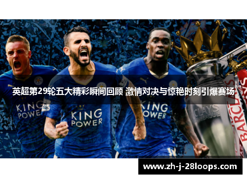 英超第29轮五大精彩瞬间回顾 激情对决与惊艳时刻引爆赛场