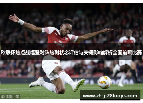 欧联杯焦点战福登对阵热刺状态评估与关键影响解析全面前瞻比赛 欧联杯焦点战福登对阵热刺状态评估与关键影响解析全面前瞻比赛