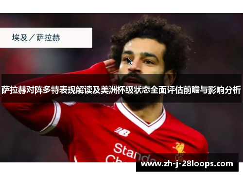 萨拉赫对阵多特表现解读及美洲杯级状态全面评估前瞻与影响分析 萨拉赫对阵多特表现解读及美洲杯级状态全面评估前瞻与影响分析