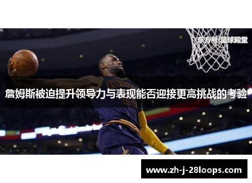 詹姆斯被迫提升领导力与表现能否迎接更高挑战的考验 詹姆斯被迫提升领导力与表现能否迎接更高挑战的考验