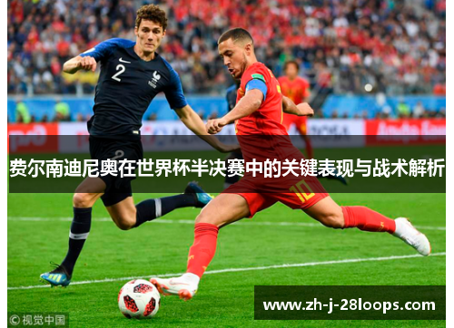 费尔南迪尼奥在世界杯半决赛中的关键表现与战术解析 费尔南迪尼奥在世界杯半决赛中的关键表现与战术解析