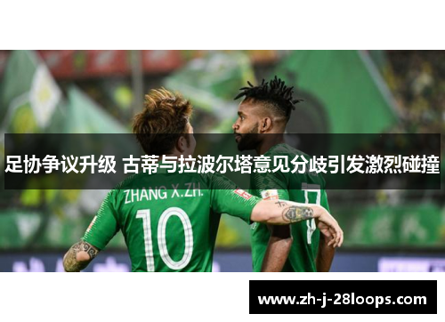 足协争议升级 古蒂与拉波尔塔意见分歧引发激烈碰撞