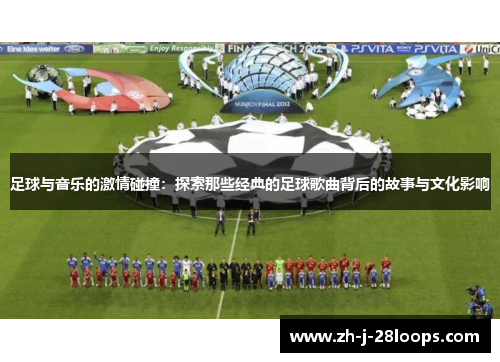 足球与音乐的激情碰撞：探索那些经典的足球歌曲背后的故事与文化影响