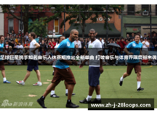 足球巨星携手知名音乐人休赛期推出全新单曲 打破音乐与体育界限震撼来袭