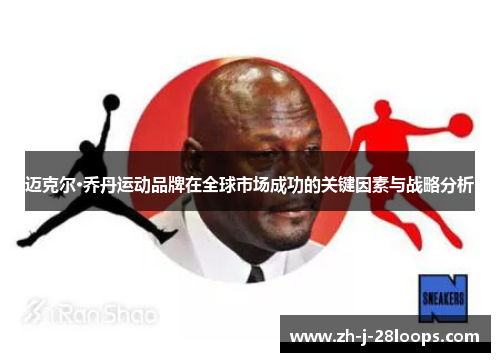 迈克尔·乔丹运动品牌在全球市场成功的关键因素与战略分析 迈克尔·乔丹运动品牌在全球市场成功的关键因素与战略分析