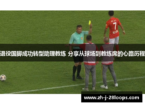 退役国脚成功转型助理教练 分享从球场到教练席的心路历程 退役国脚成功转型助理教练 分享从球场到教练席的心路历程