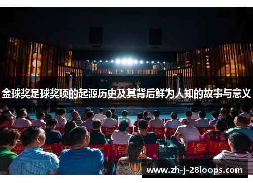 金球奖足球奖项的起源历史及其背后鲜为人知的故事与意义 金球奖足球奖项的起源历史及其背后鲜为人知的故事与意义