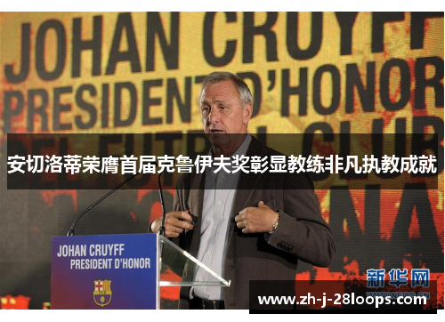 安切洛蒂荣膺首届克鲁伊夫奖彰显教练非凡执教成就 安切洛蒂荣膺首届克鲁伊夫奖彰显教练非凡执教成就