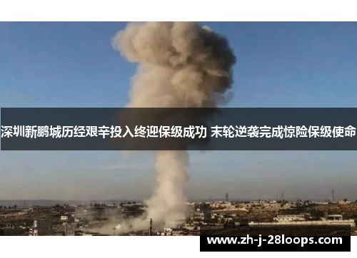 深圳新鹏城历经艰辛投入终迎保级成功 末轮逆袭完成惊险保级使命 深圳新鹏城历经艰辛投入终迎保级成功 末轮逆袭完成惊险保级使命