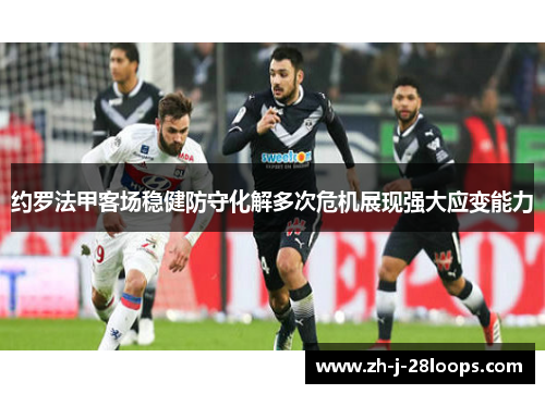 约罗法甲客场稳健防守化解多次危机展现强大应变能力 约罗法甲客场稳健防守化解多次危机展现强大应变能力