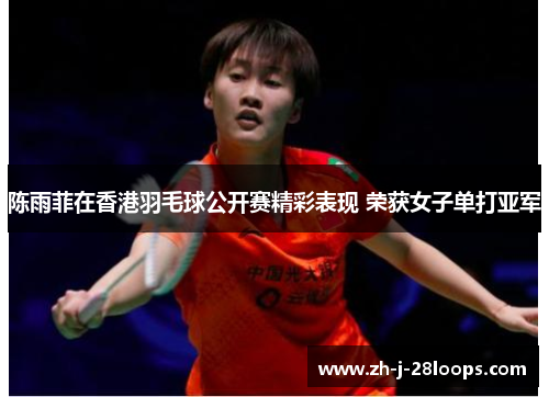 陈雨菲在香港羽毛球公开赛精彩表现 荣获女子单打亚军