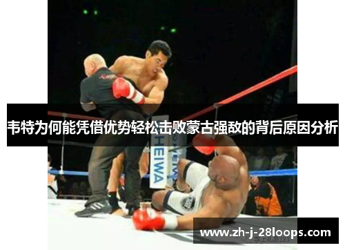 韦特为何能凭借优势轻松击败蒙古强敌的背后原因分析