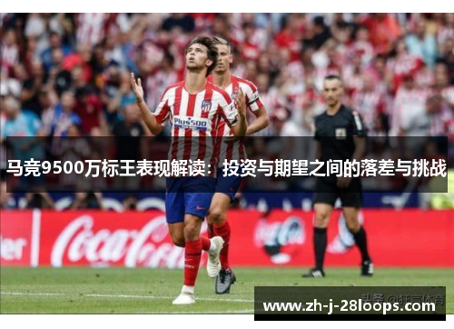 马竞9500万标王表现解读：投资与期望之间的落差与挑战