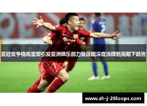 亚冠竞争格局重塑引发亚洲俱乐部力量版图深度洗牌新周期下趋势