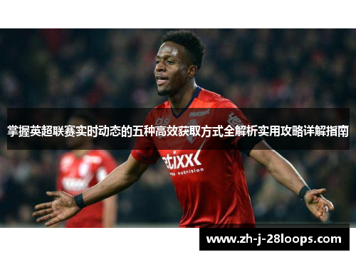 掌握英超联赛实时动态的五种高效获取方式全解析实用攻略详解指南 掌握英超联赛实时动态的五种高效获取方式全解析实用攻略详解指南