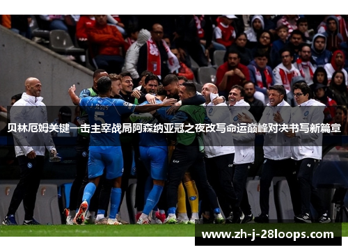 贝林厄姆关键一击主宰战局阿森纳亚冠之夜改写命运巅峰对决书写新篇章 贝林厄姆关键一击主宰战局阿森纳亚冠之夜改写命运巅峰对决书写新篇章