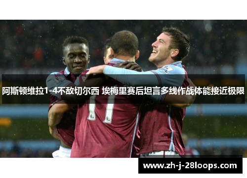 阿斯顿维拉1-4不敌切尔西 埃梅里赛后坦言多线作战体能接近极限