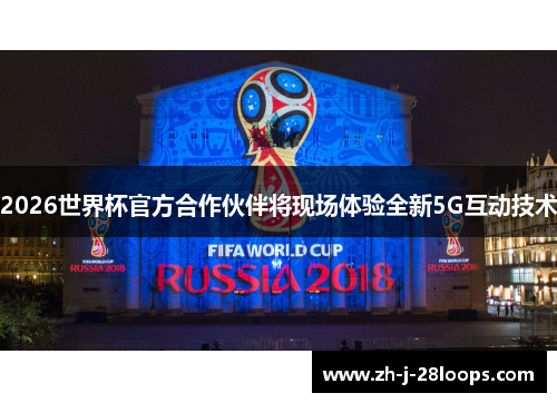 2026世界杯官方合作伙伴将现场体验全新5G互动技术