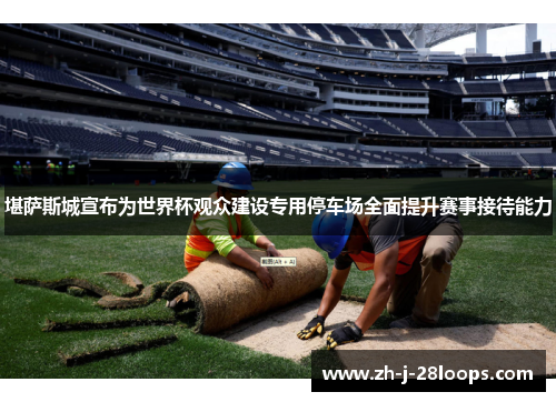 堪萨斯城宣布为世界杯观众建设专用停车场全面提升赛事接待能力