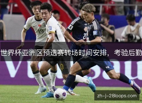 世界杯亚洲区预选赛转场时间安排,考验后勤 世界杯亚洲区预选赛转场时间安排,考验后勤