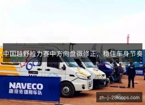 中国越野拉力赛中方向盘微修正,稳住车身节奏 中国越野拉力赛中方向盘微修正,稳住车身节奏