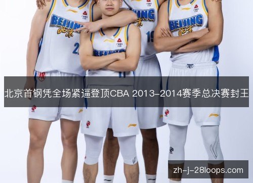 北京首钢凭全场紧逼登顶CBA 2013-2014赛季总决赛封王 北京首钢凭全场紧逼登顶CBA 2013-2014赛季总决赛封王